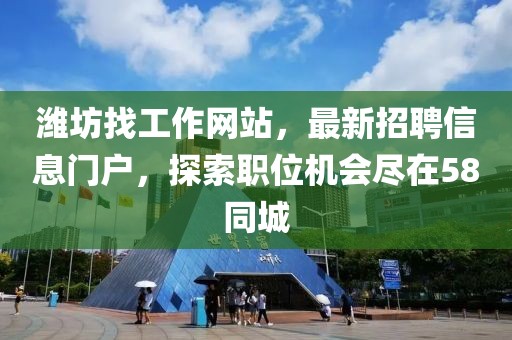 濰坊找工作網(wǎng)站，最新招聘信息門戶，探索職位機會盡在58同城