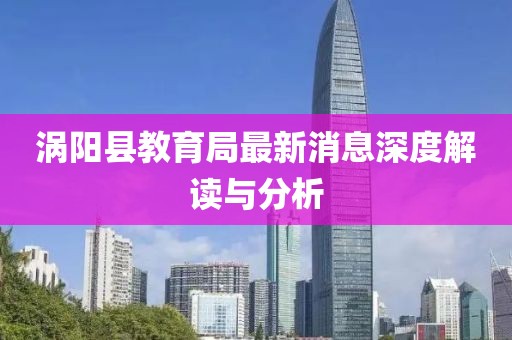 渦陽縣教育局最新消息深度解讀與分析