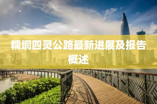 糯垌四靈公路最新進展及報告概述