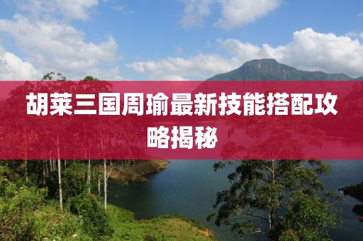 胡萊三國(guó)周瑜最新技能搭配攻略揭秘