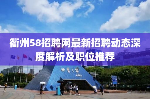 衢州58招聘網(wǎng)最新招聘動(dòng)態(tài)深度解析及職位推薦