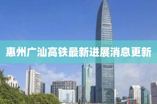 惠州廣汕高鐵最新進(jìn)展消息更新