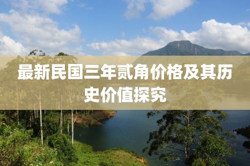 最新民國(guó)三年貳角價(jià)格及其歷史價(jià)值探究