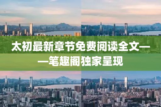 太初最新章節(jié)免費(fèi)閱讀全文——筆趣閣獨(dú)家呈現(xiàn)