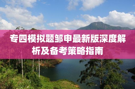 專四模擬題鄒申最新版深度解析及備考策略指南