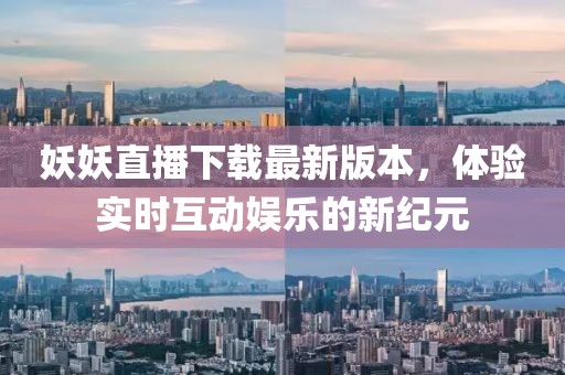 妖妖直播下載最新版本，體驗(yàn)實(shí)時(shí)互動(dòng)娛樂(lè)的新紀(jì)元