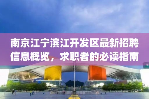南京江寧濱江開發(fā)區(qū)最新招聘信息概覽，求職者的必讀指南