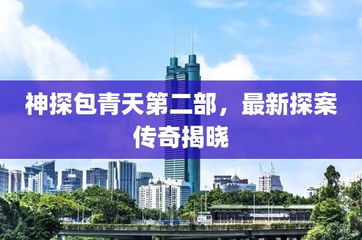 神探包青天第二部，最新探案傳奇揭曉