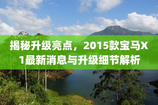 揭秘升級(jí)亮點(diǎn)，2015款寶馬X1最新消息與升級(jí)細(xì)節(jié)解析
