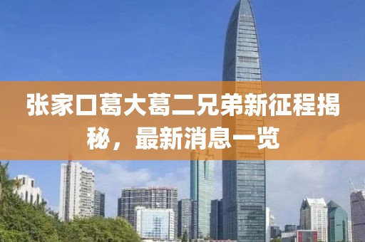 張家口葛大葛二兄弟新征程揭秘，最新消息一覽