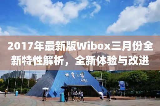 2017年最新版Wibox三月份全新特性解析，全新體驗(yàn)與改進(jìn)