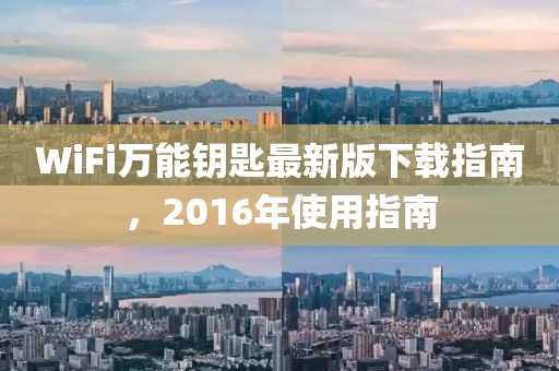 WiFi萬(wàn)能鑰匙最新版下載指南，2016年使用指南