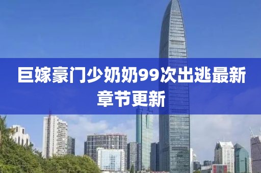 巨嫁豪門少奶奶99次出逃最新章節(jié)更新