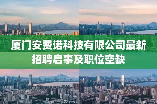 廈門(mén)安費(fèi)諾科技有限公司最新招聘啟事及職位空缺