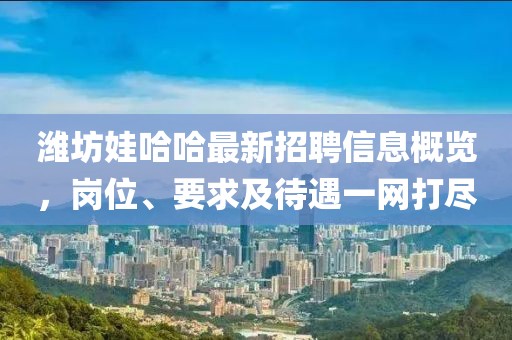 濰坊娃哈哈最新招聘信息概覽，崗位、要求及待遇一網(wǎng)打盡
