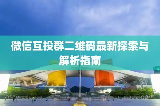 微信互投群二維碼最新探索與解析指南