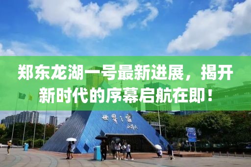 鄭東龍湖一號(hào)最新進(jìn)展，揭開(kāi)新時(shí)代的序幕啟航在即！