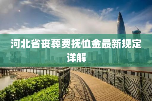 河北省喪葬費撫恤金最新規(guī)定詳解