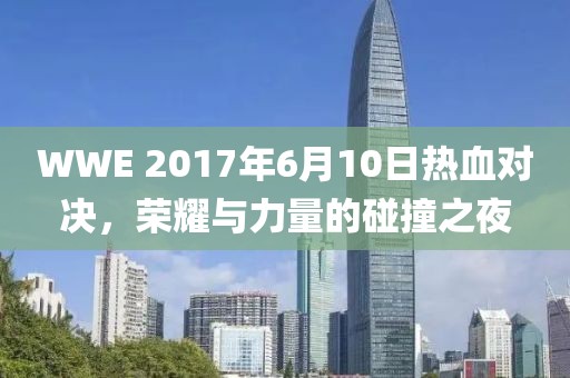 WWE 2017年6月10日熱血對(duì)決，榮耀與力量的碰撞之夜