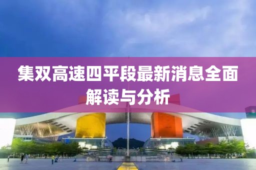 集雙高速四平段最新消息全面解讀與分析
