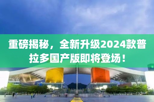 重磅揭秘，全新升級(jí)2024款普拉多國(guó)產(chǎn)版即將登場(chǎng)！