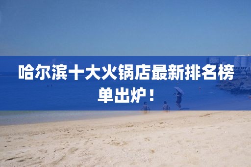 哈爾濱十大火鍋店最新排名榜單出爐！
