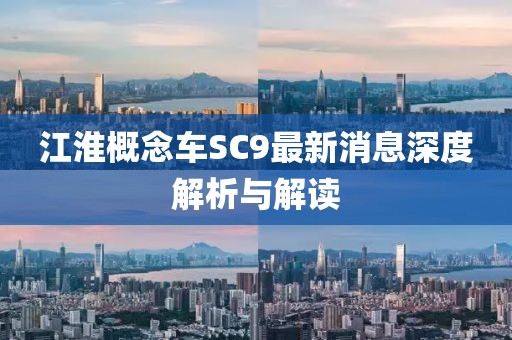 江淮概念車SC9最新消息深度解析與解讀