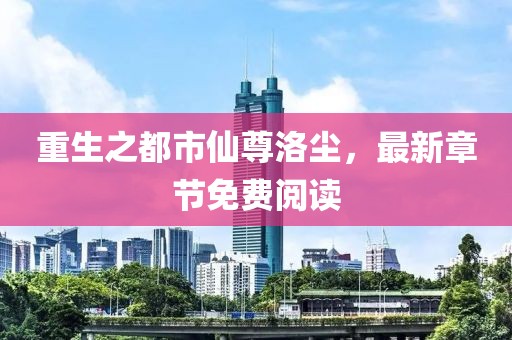 重生之都市仙尊洛塵，最新章節(jié)免費(fèi)閱讀