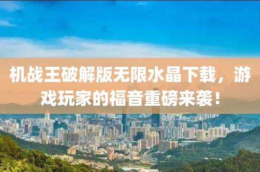 機戰(zhàn)王破解版無限水晶下載，游戲玩家的福音重磅來襲！