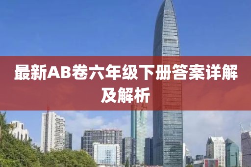 最新AB卷六年級下冊答案詳解及解析