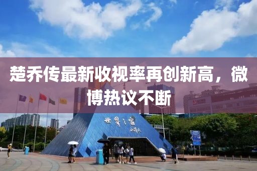 楚喬傳最新收視率再創(chuàng)新高，微博熱議不斷