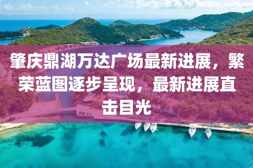 肇慶鼎湖萬達(dá)廣場(chǎng)最新進(jìn)展，繁榮藍(lán)圖逐步呈現(xiàn)，最新進(jìn)展直擊目光
