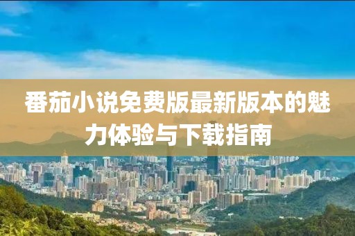 番茄小說免費版最新版本的魅力體驗與下載指南