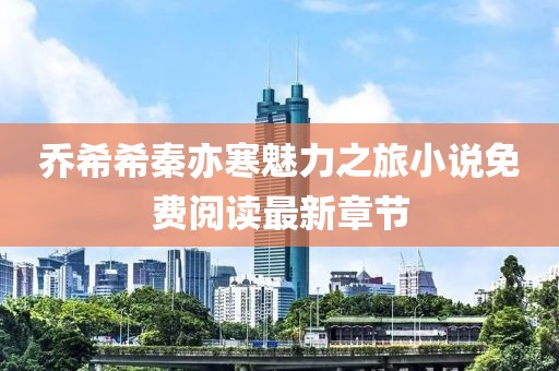 喬希希秦亦寒魅力之旅小說免費閱讀最新章節(jié)