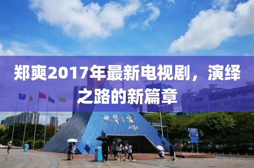 鄭爽2017年最新電視劇，演繹之路的新篇章