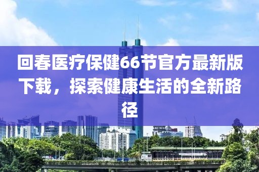 回春醫(yī)療保健66節(jié)官方最新版下載，探索健康生活的全新路徑