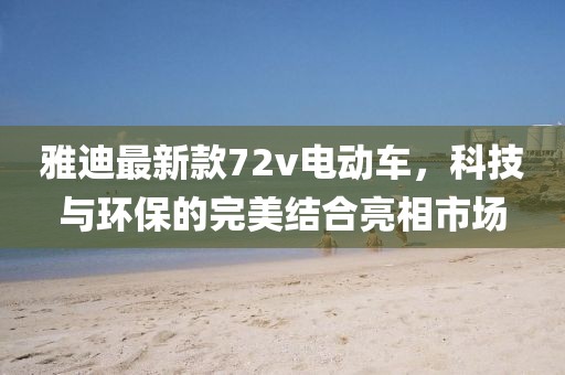 雅迪最新款72v電動車，科技與環(huán)保的完美結(jié)合亮相市場