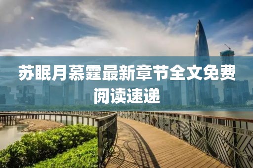 蘇眠月慕霆最新章節(jié)全文免費(fèi)閱讀速遞
