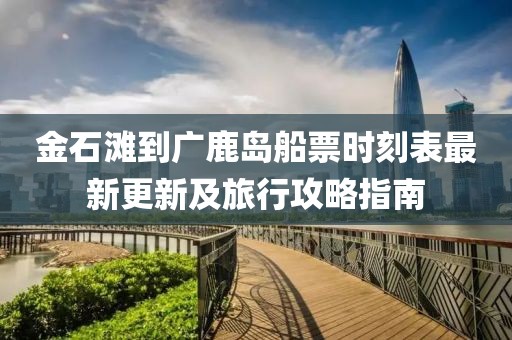 金石灘到廣鹿島船票時刻表最新更新及旅行攻略指南