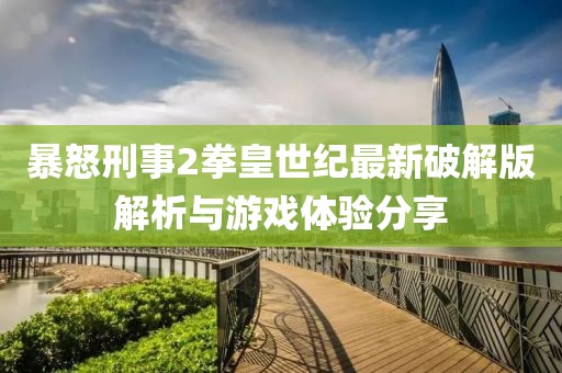 暴怒刑事2拳皇世紀(jì)最新破解版解析與游戲體驗(yàn)分享
