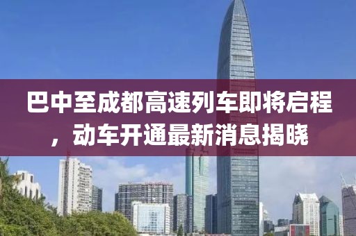 巴中至成都高速列車即將啟程，動車開通最新消息揭曉
