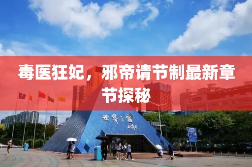 毒醫(yī)狂妃，邪帝請(qǐng)節(jié)制最新章節(jié)探秘