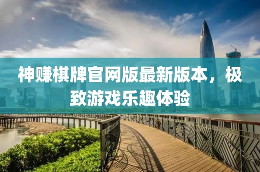 神賺棋牌官網(wǎng)版最新版本，極致游戲樂趣體驗
