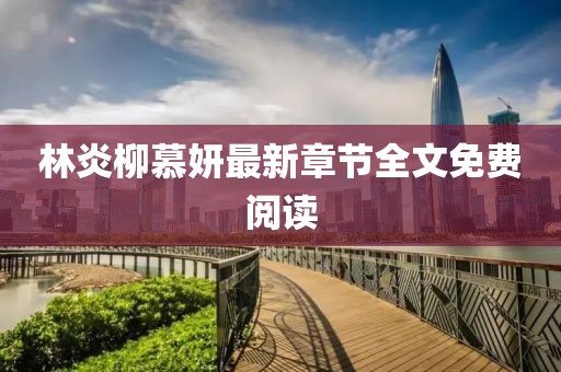 林炎柳慕妍最新章節(jié)全文免費(fèi)閱讀