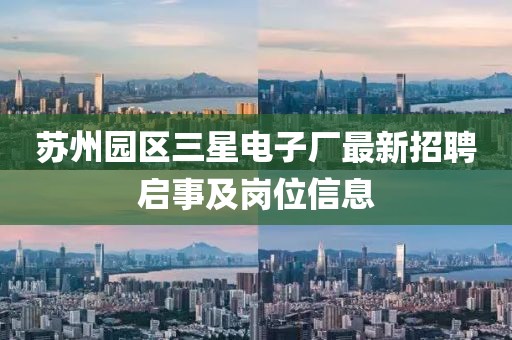 蘇州園區(qū)三星電子廠(chǎng)最新招聘啟事及崗位信息