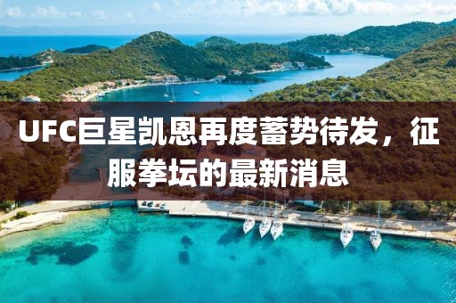 UFC巨星凱恩再度蓄勢待發(fā)，征服拳壇的最新消息