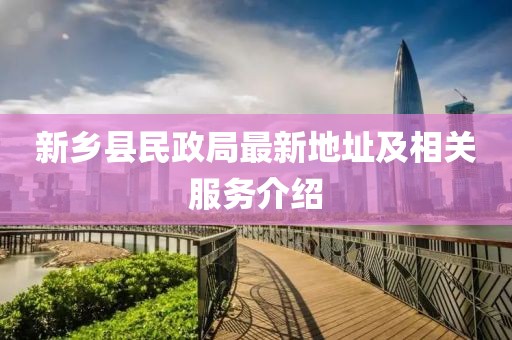 新鄉(xiāng)縣民政局最新地址及相關(guān)服務(wù)介紹