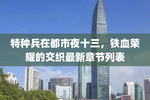 特種兵在都市夜十三，鐵血榮耀的交織最新章節(jié)列表