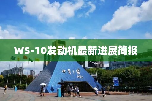 WS-10發(fā)動(dòng)機(jī)最新進(jìn)展簡(jiǎn)報(bào)