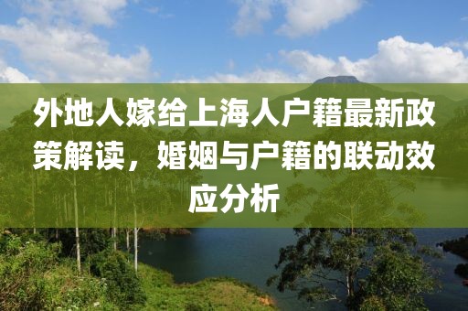 外地人嫁給上海人戶籍最新政策解讀，婚姻與戶籍的聯(lián)動(dòng)效應(yīng)分析